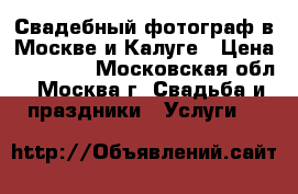 Свадебный фотограф в Москве и Калуге › Цена ­ 10 000 - Московская обл., Москва г. Свадьба и праздники » Услуги   